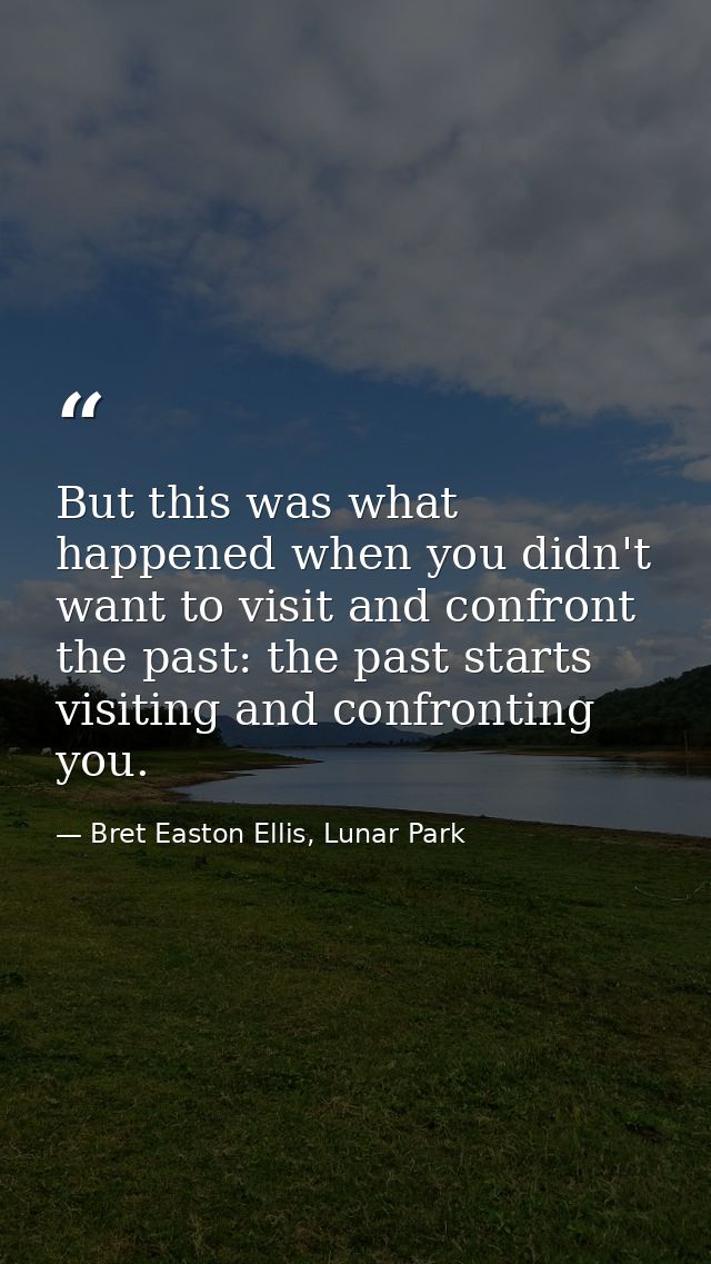 But this was what happened when you didn't want to visit and confront the past: the past starts visiting and confronting — Bret Easton Ellis, Lunar Park