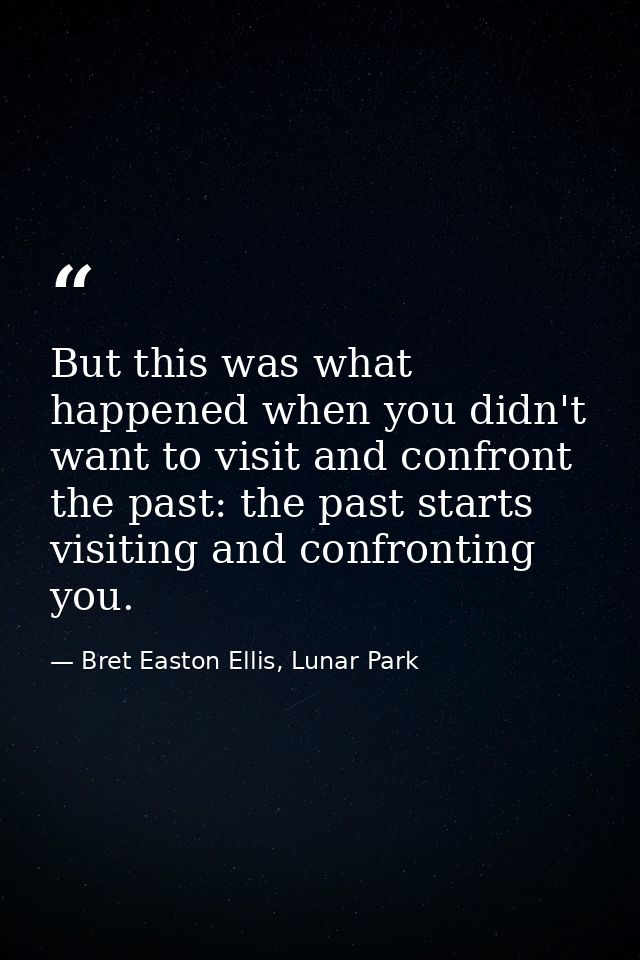 But this was what happened when you didn't want to visit and confront the past: the past starts visiting and confronting — Bret Easton Ellis, Lunar Park