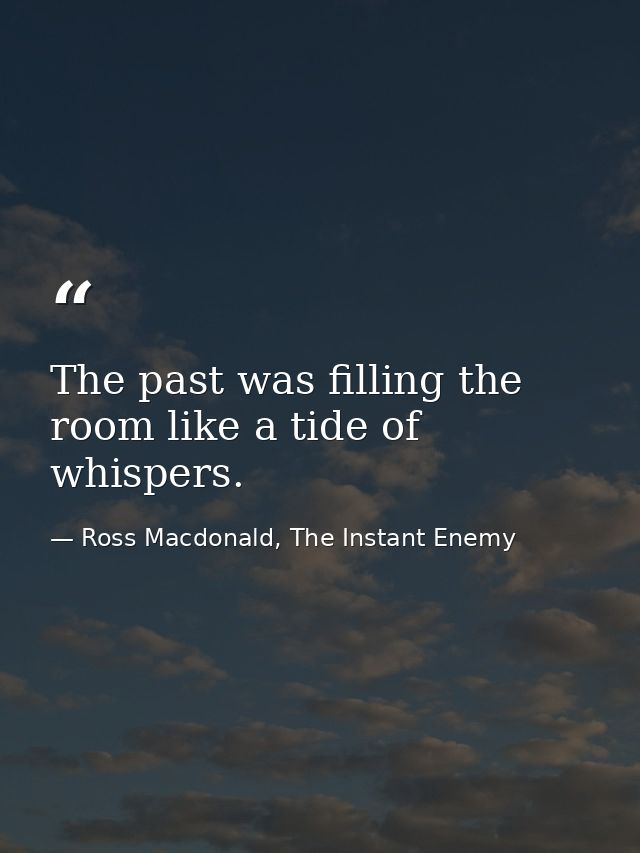 The past was filling the room like a tide of whispers. — Ross Macdonald, The Instant Enemy