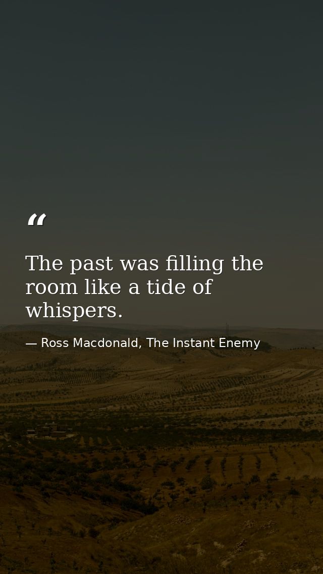 The past was filling the room like a tide of whispers. — Ross Macdonald, The Instant Enemy