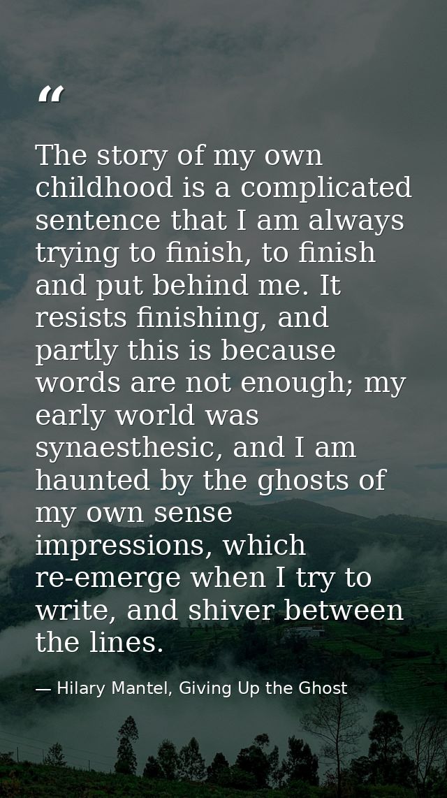 The story of my own childhood is a complicated sentence that I am always trying to finish, to finish and put behind me.  — Hilary Mantel, Giving Up the Ghost