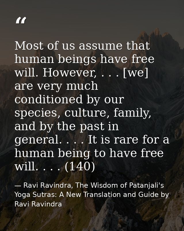 Most of us assume that human beings have free will. However, . . . [we] are very much conditioned by our species, cultur — Ravi Ravindra, The Wisdom of Patanjali's Yoga Sutras: A New Translation and Guide by Ravi Ravindra
