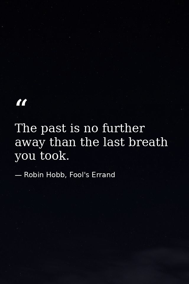 The past is no further away than the last breath you took. — Robin Hobb, Fool's Errand