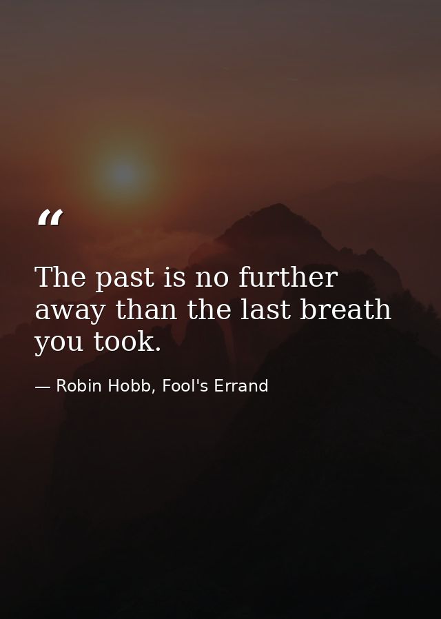 The past is no further away than the last breath you took. — Robin Hobb, Fool's Errand