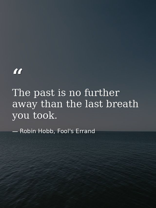 The past is no further away than the last breath you took. — Robin Hobb, Fool's Errand
