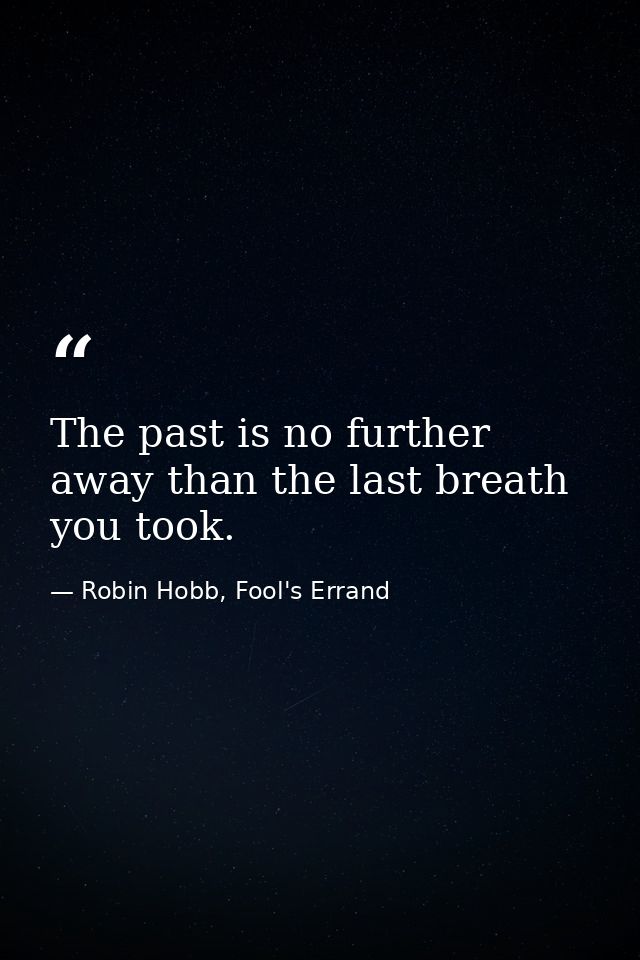 The past is no further away than the last breath you took. — Robin Hobb, Fool's Errand
