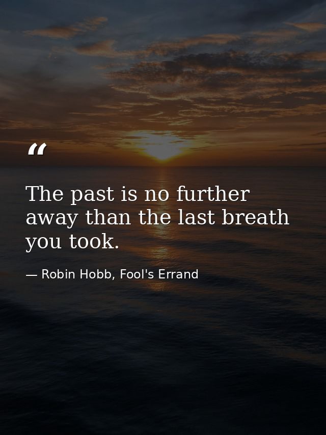 The past is no further away than the last breath you took. — Robin Hobb, Fool's Errand