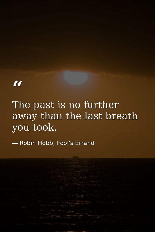 The past is no further away than the last breath you took. — Robin Hobb, Fool's Errand