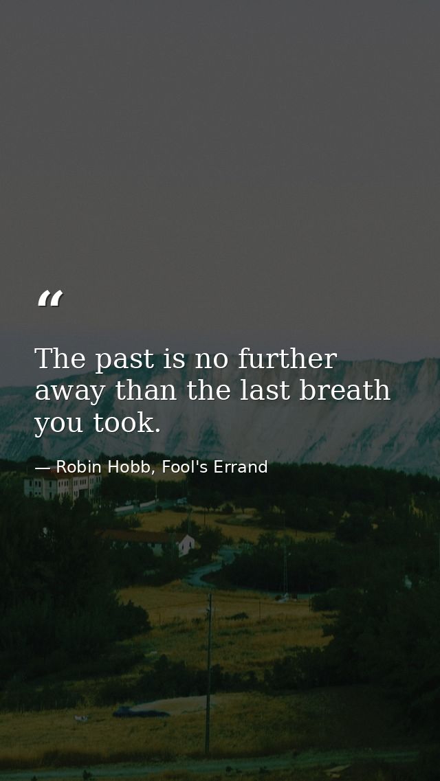 The past is no further away than the last breath you took. — Robin Hobb, Fool's Errand