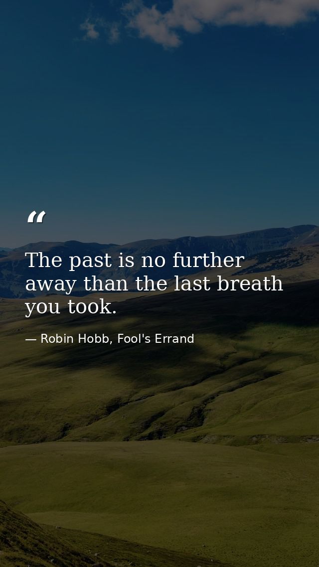 The past is no further away than the last breath you took. — Robin Hobb, Fool's Errand
