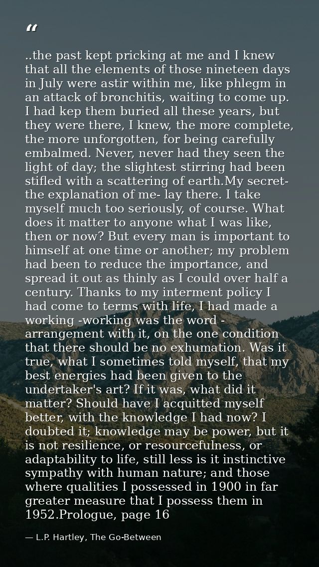 ..the past kept pricking at me and I knew that all the elements of those nineteen days in July were astir within me, lik — L.P. Hartley, The Go-Between