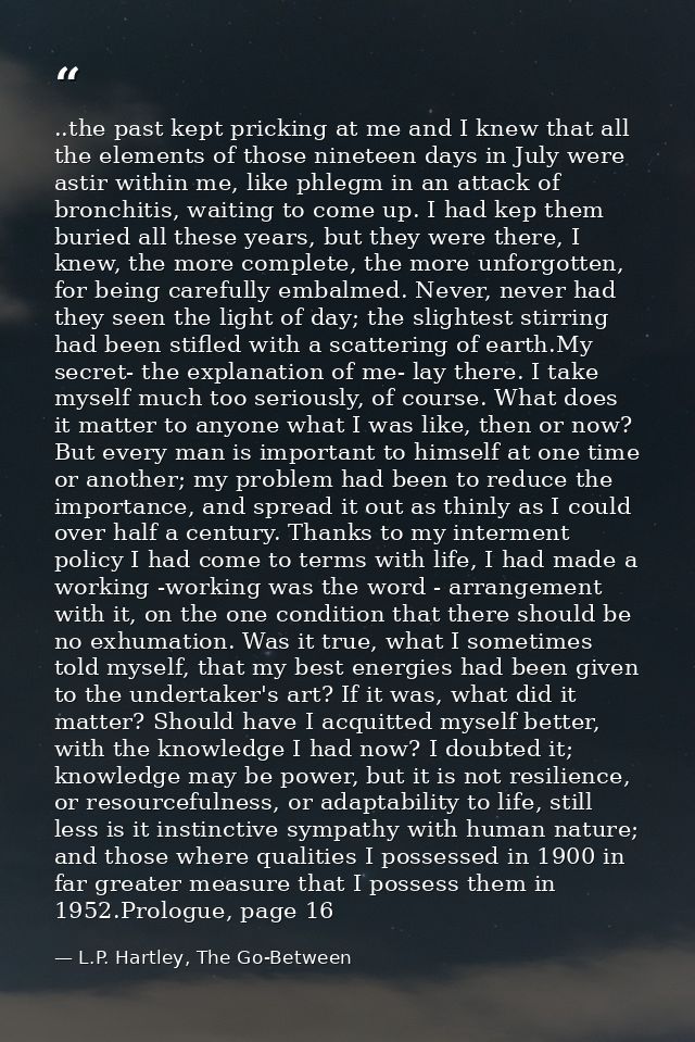 ..the past kept pricking at me and I knew that all the elements of those nineteen days in July were astir within me, lik — L.P. Hartley, The Go-Between