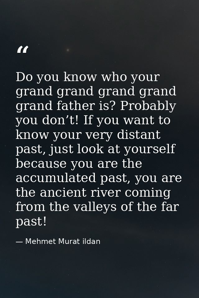 Do you know who your grand grand grand grand grand father is? Probably you don’t! If you want to know your very distant  — Mehmet Murat ildan