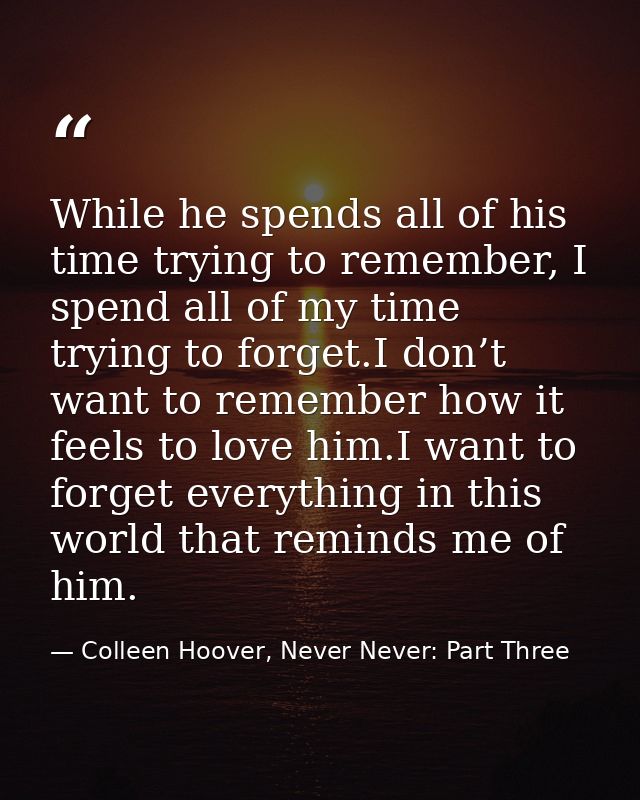 While he spends all of his time trying to remember, I spend all of my time trying to forget.I don’t want to remember how — Colleen Hoover, Never Never: Part Three