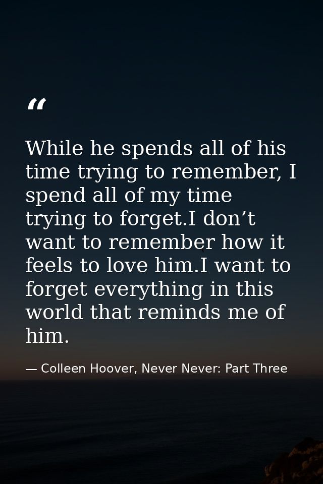 While he spends all of his time trying to remember, I spend all of my time trying to forget.I don’t want to remember how — Colleen Hoover, Never Never: Part Three