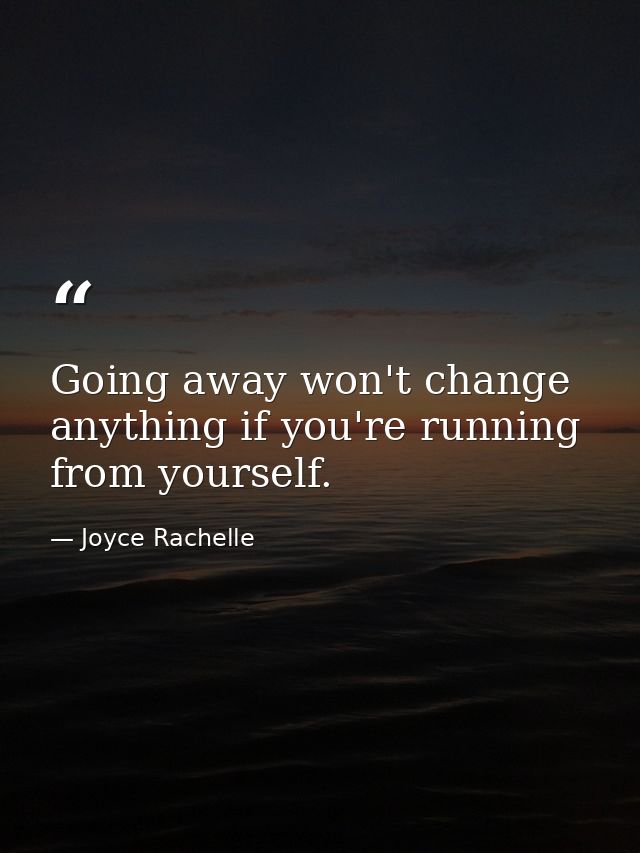 Going away won't change anything if you're running from yourself. — Joyce Rachelle