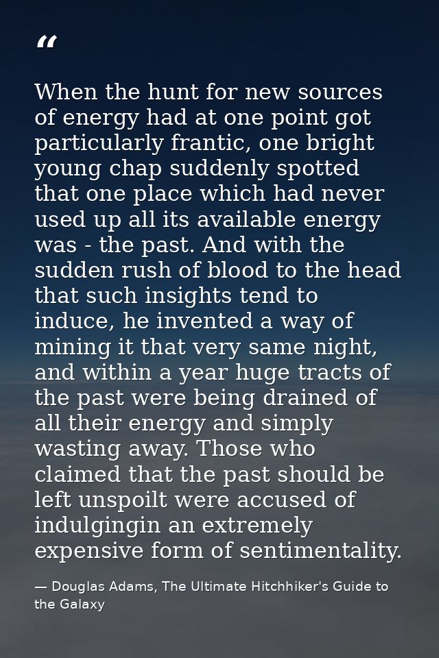 When the hunt for new sources of energy had at one point got particularly frantic, one bright young chap suddenly spotte — Douglas Adams, The Ultimate Hitchhiker's Guide to the Galaxy