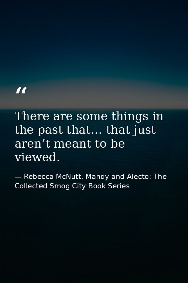 There are some things in the past that… that just aren’t meant to be viewed. — Rebecca McNutt, Mandy and Alecto: The Collected Smog City Book Series