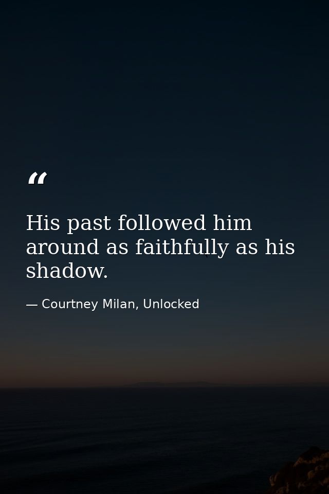 His past followed him around as faithfully as his shadow. — Courtney Milan, Unlocked