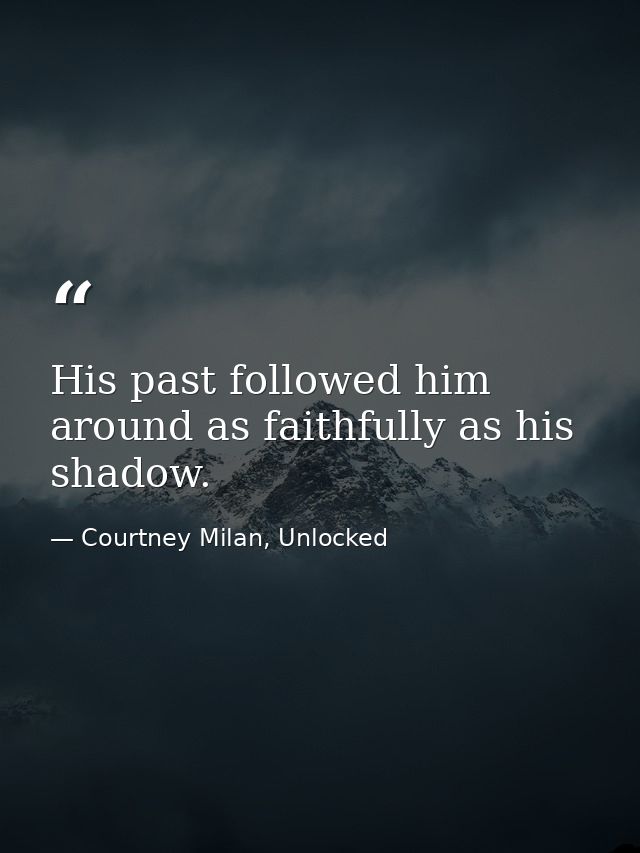 His past followed him around as faithfully as his shadow. — Courtney Milan, Unlocked