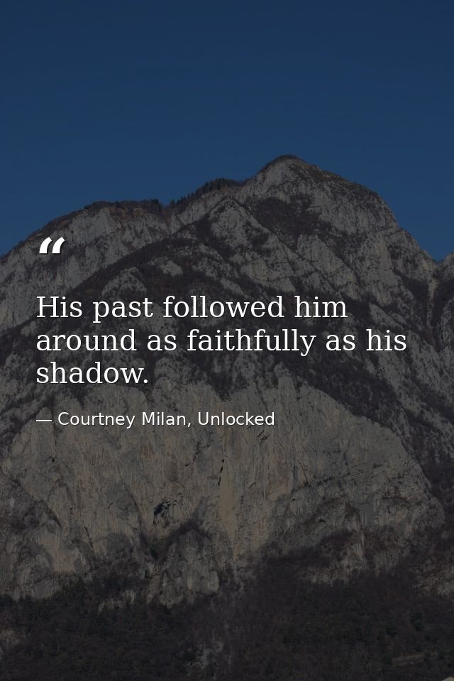 His past followed him around as faithfully as his shadow. — Courtney Milan, Unlocked