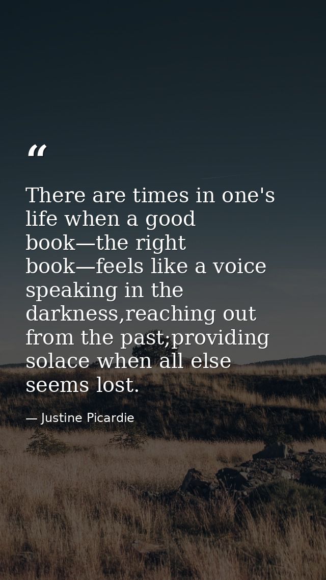 There are times in one's life when a good book—the right book—feels like a voice speaking in the darkness,reaching out f — Justine Picardie