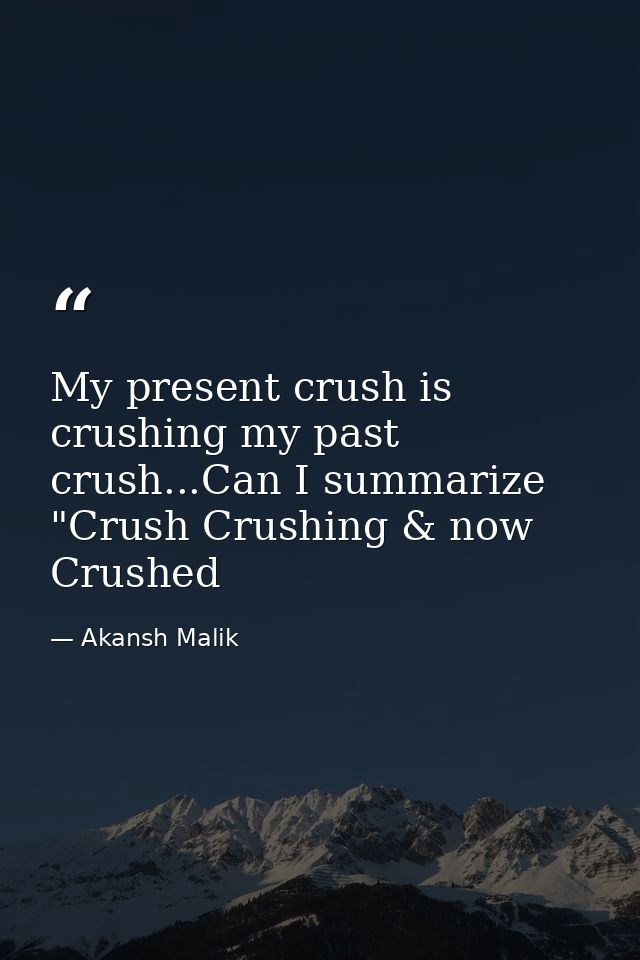My present crush is crushing my past crush...Can I summarize "Crush Crushing & now Crushed — Akansh Malik