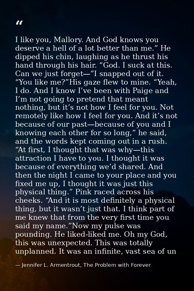 I like you, Mallory. And God knows you deserve a hell of a lot better than me.” He dipped his chin, laughing as he thrus — Jennifer L. Armentrout, The Problem with Forever