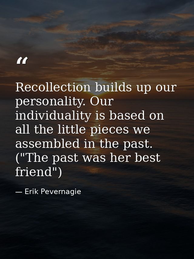 Recollection builds up our personality. Our individuality is based on all the little pieces we assembled in the past. (" — Erik Pevernagie