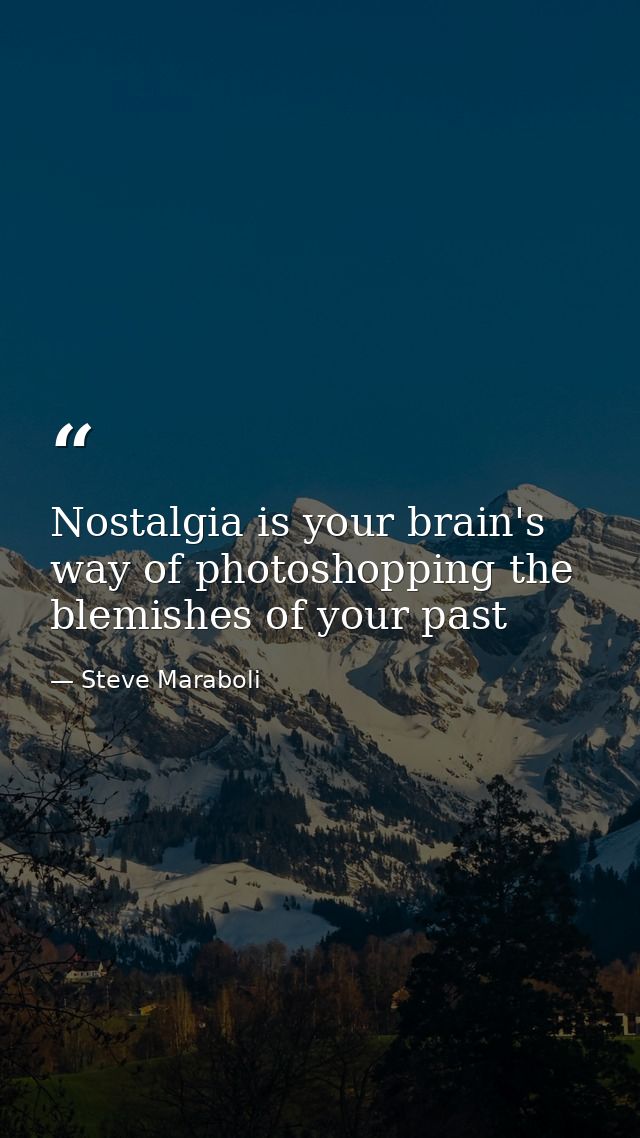 Nostalgia is your brain's way of photoshopping the blemishes of your past — Steve Maraboli