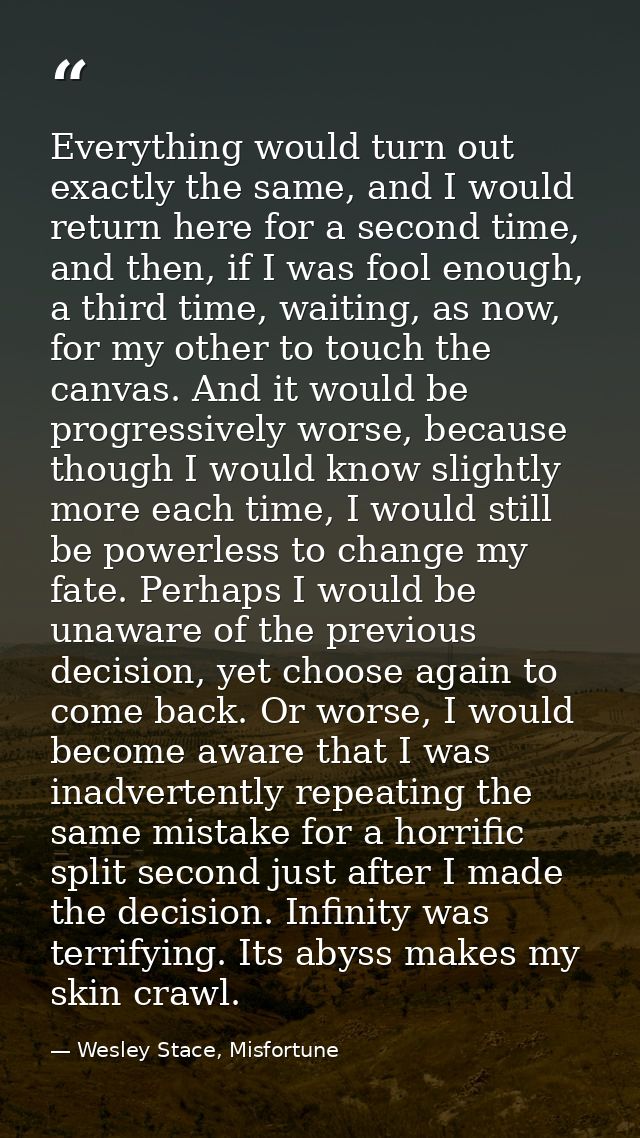 Everything would turn out exactly the same, and I would return here for a second time, and then, if I was fool enough, a — Wesley Stace, Misfortune