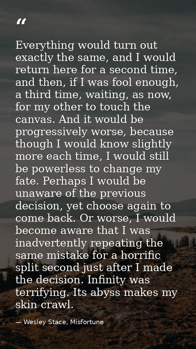 Everything would turn out exactly the same, and I would return here for a second time, and then, if I was fool enough, a — Wesley Stace, Misfortune