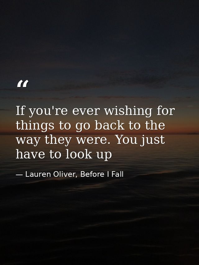 If you're ever wishing for things to go back to the way they were. You just have to look up — Lauren Oliver, Before I Fall