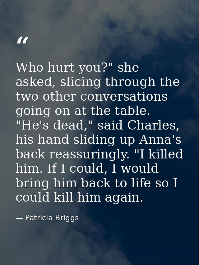 Who hurt you?" she asked, slicing through the two other conversations going on at the table. "He's dead," said Charles,  — Patricia Briggs