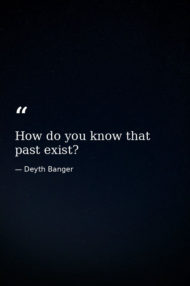 How do you know that past exist? — Deyth Banger