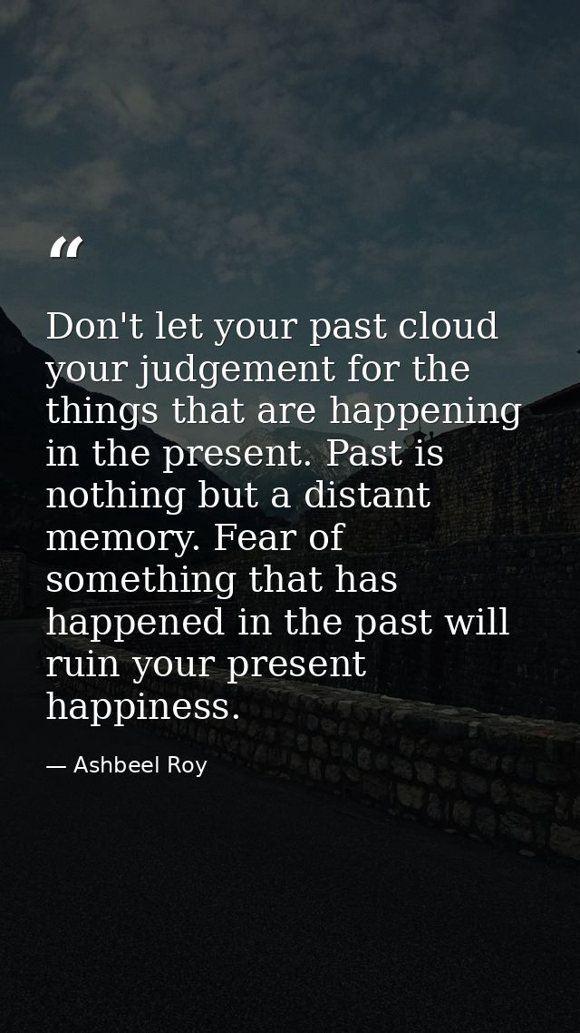 Don't let your past cloud your judgement for the things that are happening in the present. Past is nothing but a distant — Ashbeel Roy