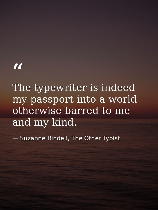 The typewriter is indeed my passport into a world otherwise barred to me and my kind. — Suzanne Rindell, The Other Typist