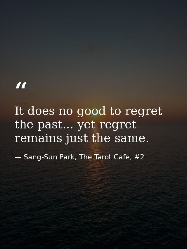 It does no good to regret the past... yet regret remains just the same. — Sang-Sun Park, The Tarot Cafe, #2