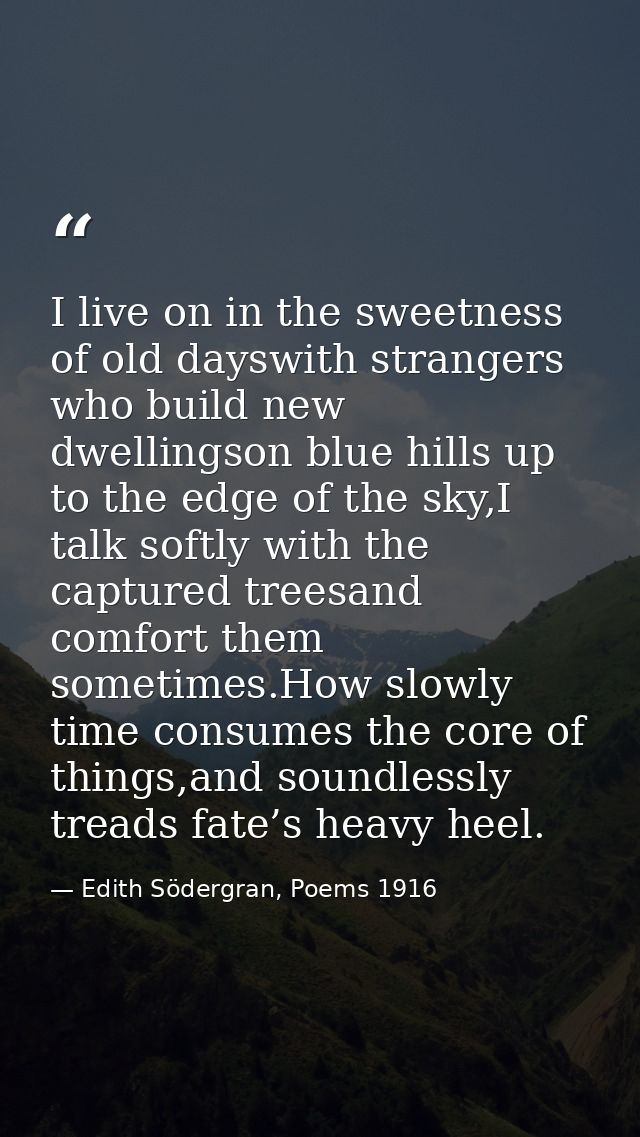 I live on in the sweetness of old dayswith strangers who build new dwellingson blue hills up to the edge of the sky,I ta — Edith Södergran, Poems 1916