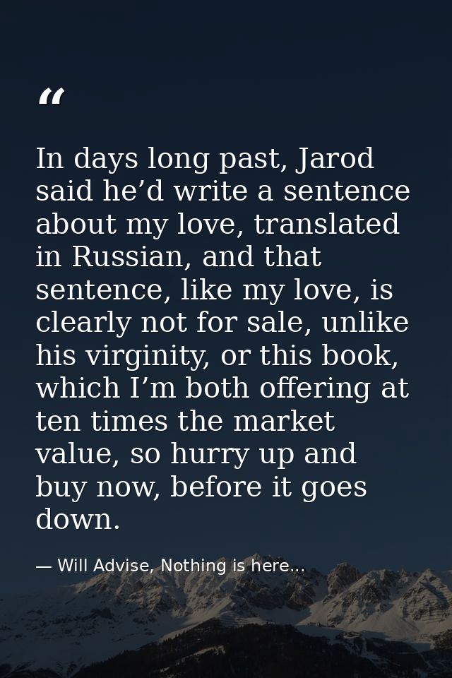 In days long past, Jarod said he’d write a sentence about my love, translated in Russian, and that sentence, like my lov — Will Advise, Nothing is here...
