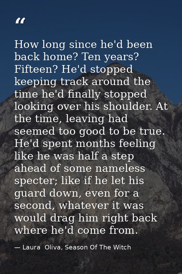 How long since he'd been back home? Ten years? Fifteen? He'd stopped keeping track around the time he'd finally stopped  — Laura  Oliva, Season Of The Witch