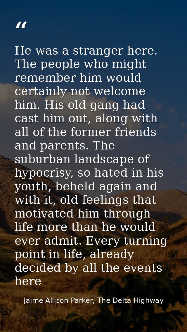 He was a stranger here. The people who might remember him would certainly not welcome him. His old gang had cast him out — Jaime Allison Parker, The Delta Highway