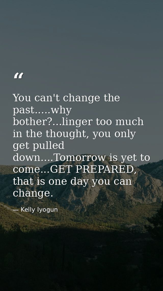 You can't change the past.....why bother?...linger too much in the thought, you only get pulled down....Tomorrow is yet  — Kelly Iyogun