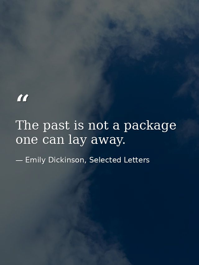 The past is not a package one can lay away. — Emily Dickinson, Selected Letters