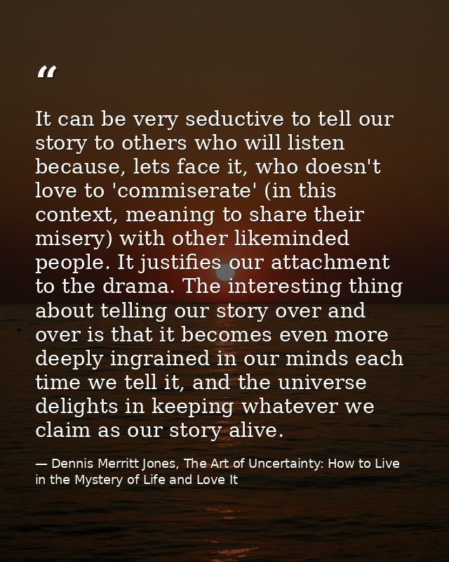 It can be very seductive to tell our story to others who will listen because, lets face it, who doesn't love to 'commise — Dennis Merritt Jones, The Art of Uncertainty: How to Live in the Mystery of Life and Love It