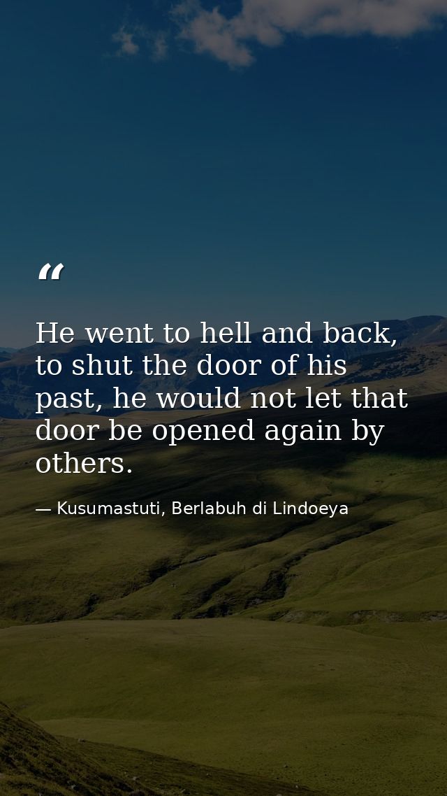 He went to hell and back, to shut the door of his past, he would not let that door be opened again by others. — Kusumastuti, Berlabuh di Lindoeya