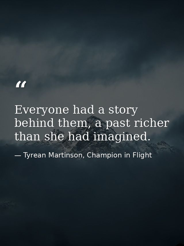 Everyone had a story behind them, a past richer than she had imagined. — Tyrean Martinson, Champion in Flight