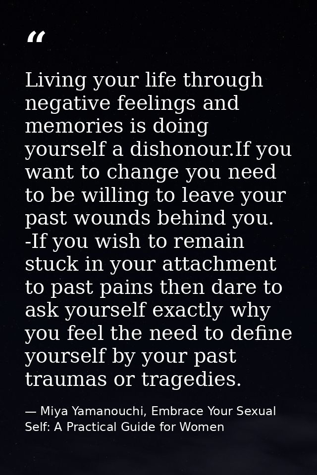 Living your life through negative feelings and memories is doing yourself a dishonour.If you want to change you need to  — Miya Yamanouchi, Embrace Your Sexual Self: A Practical Guide for Women