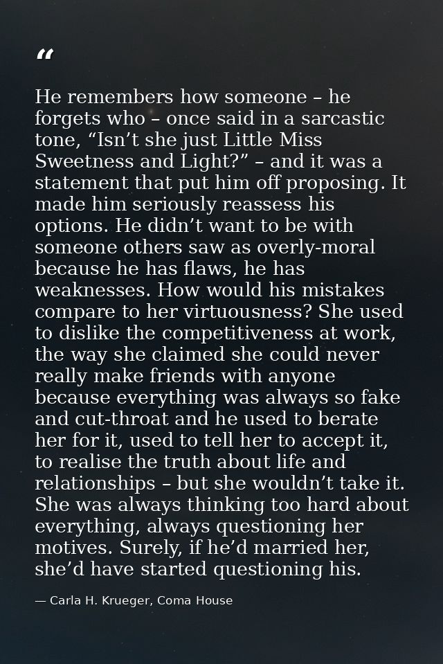 He remembers how someone – he forgets who – once said in a sarcastic tone, “Isn’t she just Little Miss Sweetness and Lig — Carla H. Krueger, Coma House