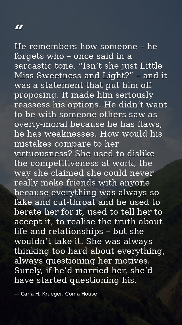He remembers how someone – he forgets who – once said in a sarcastic tone, “Isn’t she just Little Miss Sweetness and Lig — Carla H. Krueger, Coma House